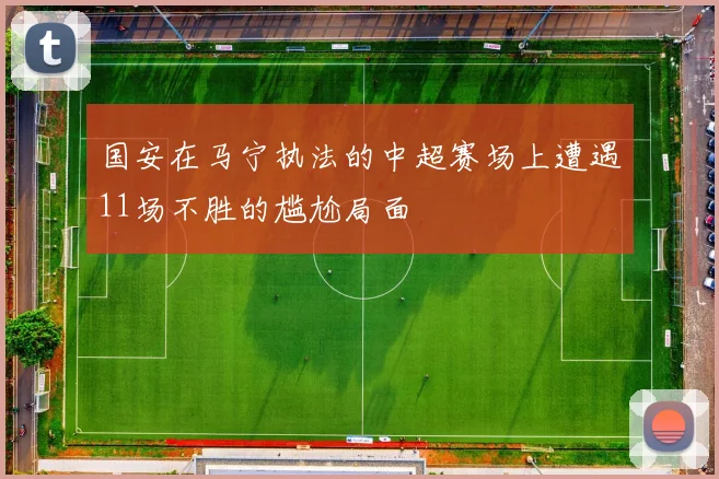国安在马宁执法的中超赛场上遭遇11场不胜的尴尬局面