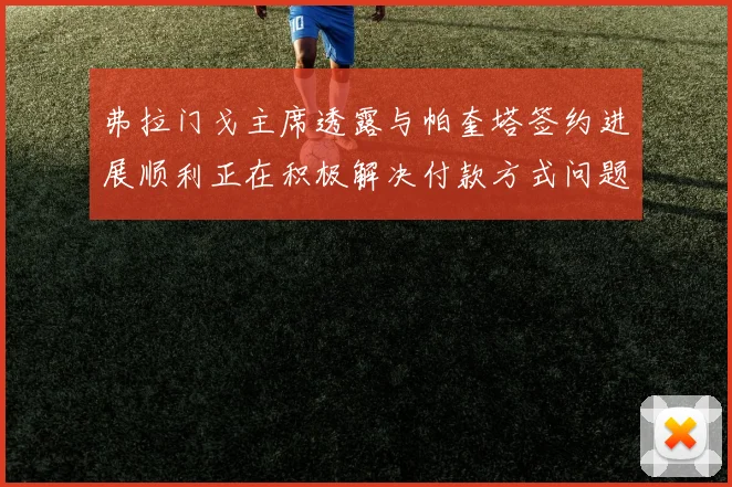 弗拉门戈主席透露与帕奎塔签约进展顺利正在积极解决付款方式问题