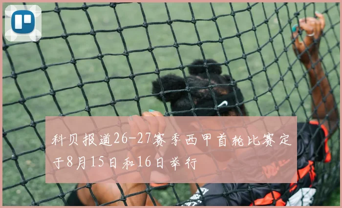科贝报道26-27赛季西甲首轮比赛定于8月15日和16日举行
