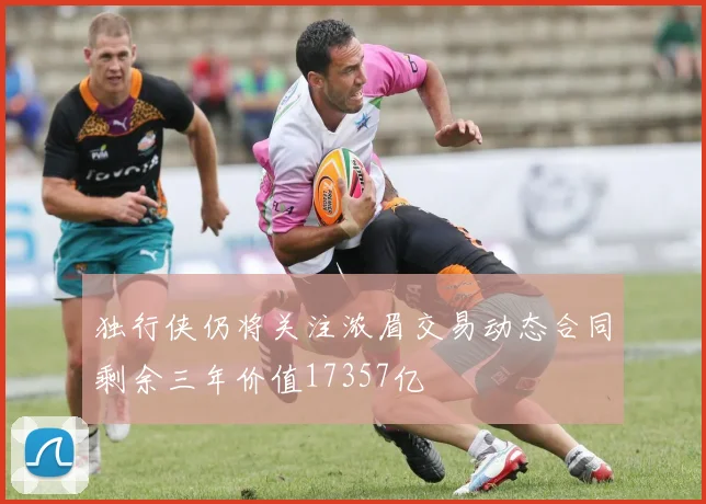 独行侠仍将关注浓眉交易动态合同剩余三年价值17357亿