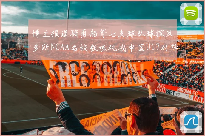 博主报道骑勇船等七支球队球探及多所NCAA名校教练观战中国U17对阵委内瑞拉