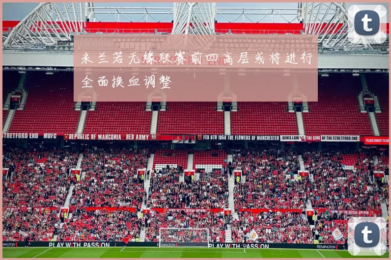 米兰若无缘联赛前四高层或将进行全面换血调整