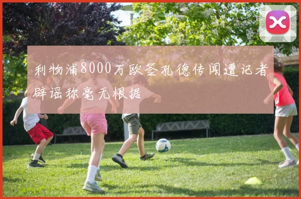 利物浦8000万欧签孔德传闻遭记者辟谣称毫无根据