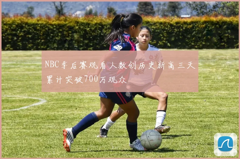 NBC季后赛观看人数创历史新高三天累计突破700万观众