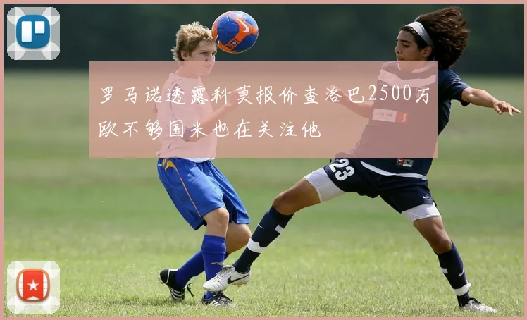 罗马诺透露科莫报价查洛巴2500万欧不够国米也在关注他