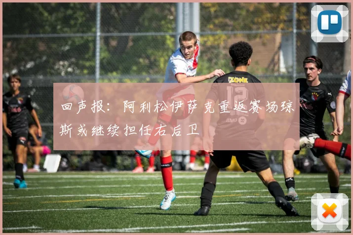 回声报：阿利松伊萨克重返赛场琼斯或继续担任右后卫