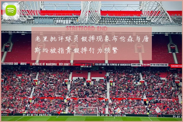 老里批评球员假摔现象布伦森与唐斯均被指责假摔行为频繁
